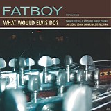 Fatboy - What Would Elvis Do?