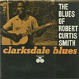 Robert Curtis Smith - Clarksdale Blues - The Blues Of Robert Curtis Smith