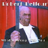 Robert Belfour - What's Wrong With You
