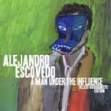 Alejandro Escovedo - A Man Under The Influence: Deluxe Bourbonitis Edition