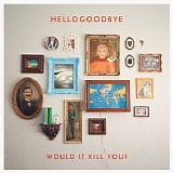Hellogoodbye - Woud It Kill You