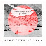 Kindest Cuts & Ghost Twin - You Bring The Worst Out In Me, You're All Liars