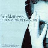 Matthews, Iain - If You Saw Thro' My Eyes Live