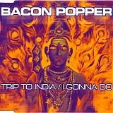 Bacon Popper - Trip To India / I Gonna Do