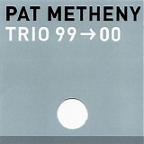 Pat Metheny Trio, Larry Genadier & Bill Stewart - Trio 99 -> 00