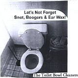 The Toilet Bowl Cleaners - Let's Not Forget Snot, Boogers & Ear Wax!