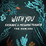 Kaskade, Meghan Trainor - With You - The Remixes