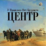 Центр - У Прошлого Нет Будущего