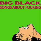 Big Black - Songs About Fucking