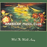 American Music Club - Wish The World Away