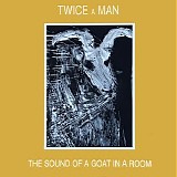 Twice A Man - The Sound Of A Goat In A Room